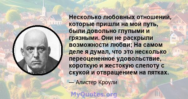 Несколько любовных отношений, которые пришли на мой путь, были довольно глупыми и грязными. Они не раскрыли возможности любви; На самом деле я думал, что это несколько переоцененное удовольствие, короткую и жестокую