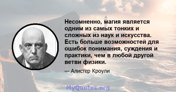 Несомненно, магия является одним из самых тонких и сложных из наук и искусства. Есть больше возможностей для ошибок понимания, суждения и практики, чем в любой другой ветви физики.