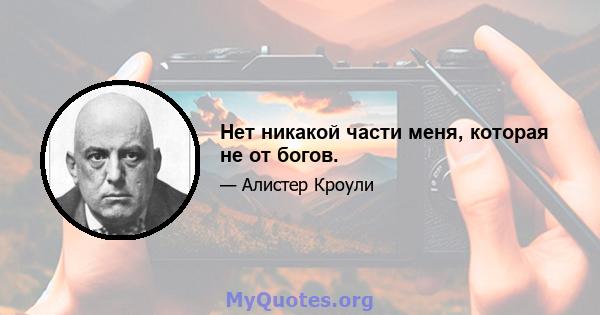 Нет никакой части меня, которая не от богов.