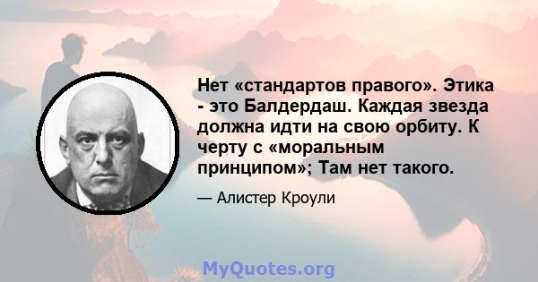 Нет «стандартов правого». Этика - это Балдердаш. Каждая звезда должна идти на свою орбиту. К черту с «моральным принципом»; Там нет такого.