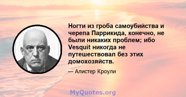 Ногти из гроба самоубийства и черепа Паррикида, конечно, не были никаких проблем; ибо Vesquit никогда не путешествовал без этих домохозяйств.