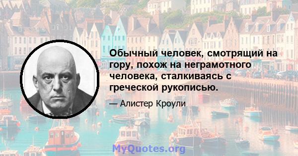 Обычный человек, смотрящий на гору, похож на неграмотного человека, сталкиваясь с греческой рукописью.