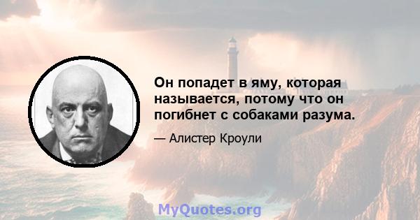 Он попадет в яму, которая называется, потому что он погибнет с собаками разума.