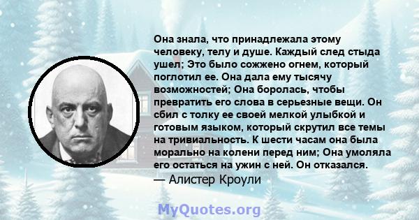 Она знала, что принадлежала этому человеку, телу и душе. Каждый след стыда ушел; Это было сожжено огнем, который поглотил ее. Она дала ему тысячу возможностей; Она боролась, чтобы превратить его слова в серьезные вещи.