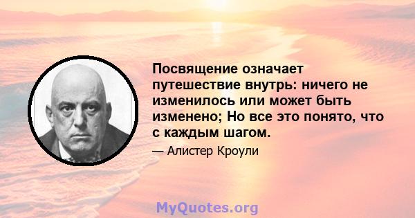 Посвящение означает путешествие внутрь: ничего не изменилось или может быть изменено; Но все это понято, что с каждым шагом.