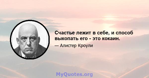 Счастье лежит в себе, и способ выкопать его - это кокаин.