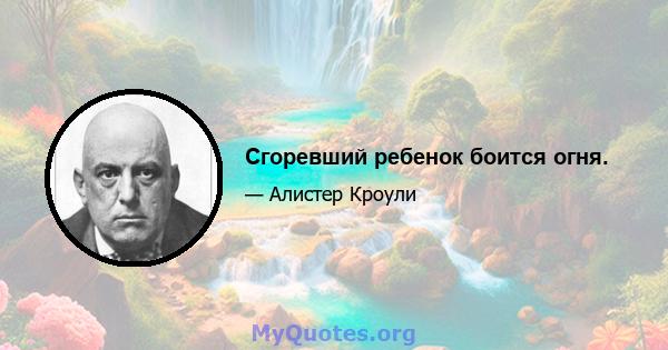 Сгоревший ребенок боится огня.