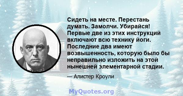 Сидеть на месте. Перестань думать. Замолчи. Убирайся! Первые две из этих инструкций включают всю технику йоги. Последние два имеют возвышенность, которую было бы неправильно изложить на этой нынешней элементарной стадии.