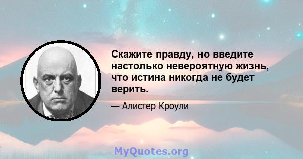 Скажите правду, но введите настолько невероятную жизнь, что истина никогда не будет верить.