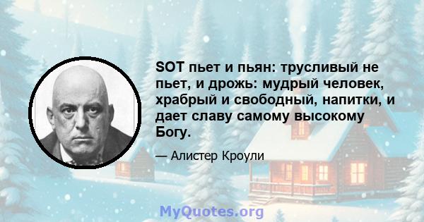 SOT пьет и пьян: трусливый не пьет, и дрожь: мудрый человек, храбрый и свободный, напитки, и дает славу самому высокому Богу.