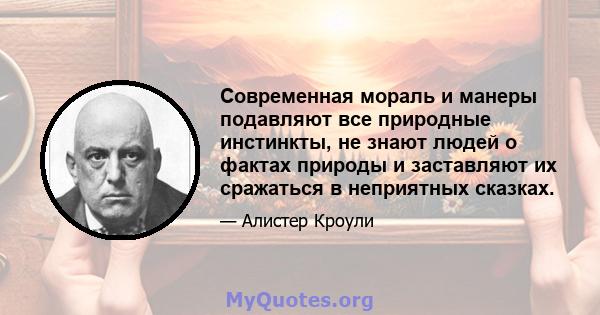 Современная мораль и манеры подавляют все природные инстинкты, не знают людей о фактах природы и заставляют их сражаться в неприятных сказках.