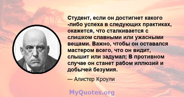 Студент, если он достигнет какого -либо успеха в следующих практиках, окажется, что сталкивается с слишком славными или ужасными вещами. Важно, чтобы он оставался мастером всего, что он видит, слышит или задумал; В