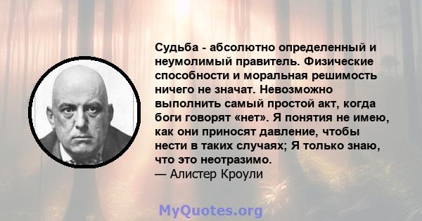 Судьба - абсолютно определенный и неумолимый правитель. Физические способности и моральная решимость ничего не значат. Невозможно выполнить самый простой акт, когда боги говорят «нет». Я понятия не имею, как они