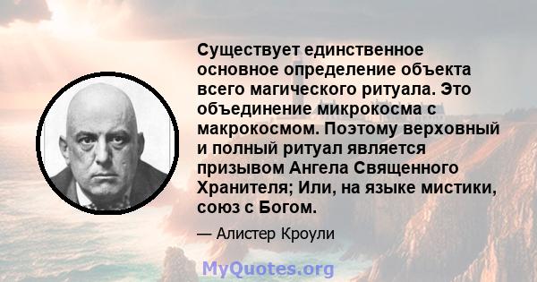 Существует единственное основное определение объекта всего магического ритуала. Это объединение микрокосма с макрокосмом. Поэтому верховный и полный ритуал является призывом Ангела Священного Хранителя; Или, на языке