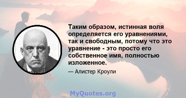 Таким образом, истинная воля определяется его уравнениями, так и свободным, потому что это уравнение - это просто его собственное имя, полностью изложенное.