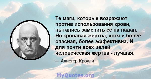 Те маги, которые возражают против использования крови, пытались заменить ее на ладан. Но кровавая жертва, хотя и более опасная, более эффективна. И для почти всех целей человеческая жертва - лучшая.