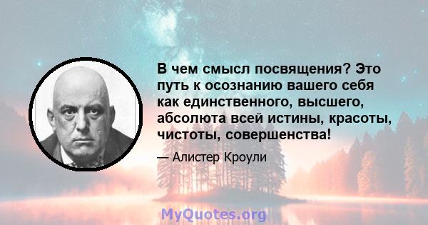 В чем смысл посвящения? Это путь к осознанию вашего себя как единственного, высшего, абсолюта всей истины, красоты, чистоты, совершенства!