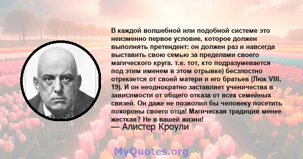 В каждой волшебной или подобной системе это неизменно первое условие, которое должен выполнять претендент: он должен раз и навсегда выставить свою семью за пределами своего магического круга. т.е. тот, кто