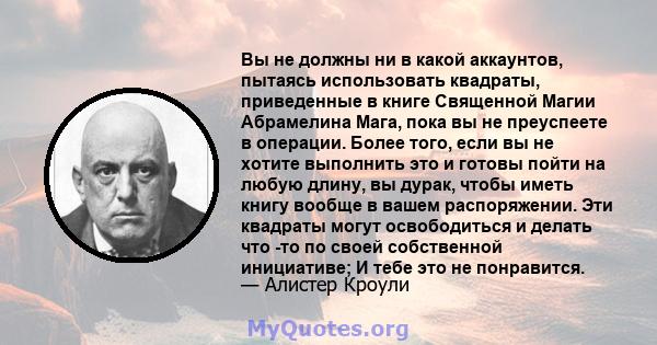 Вы не должны ни в какой аккаунтов, пытаясь использовать квадраты, приведенные в книге Священной Магии Абрамелина Мага, пока вы не преуспеете в операции. Более того, если вы не хотите выполнить это и готовы пойти на