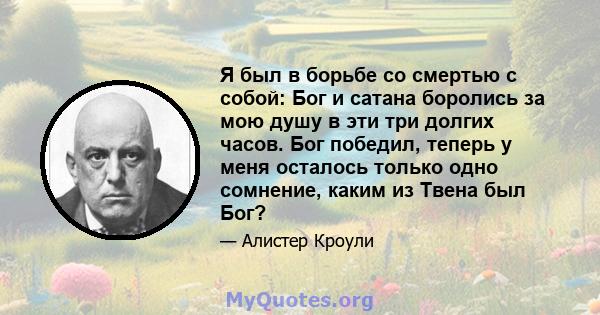 Я был в борьбе со смертью с собой: Бог и сатана боролись за мою душу в эти три долгих часов. Бог победил, теперь у меня осталось только одно сомнение, каким из Твена был Бог?