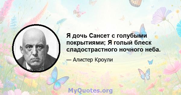 Я дочь Сансет с голубыми покрытиями; Я голый блеск сладострастного ночного неба.