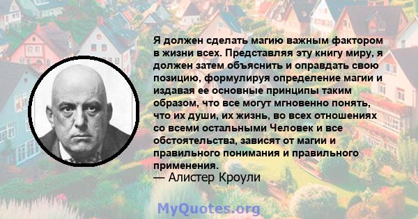 Я должен сделать магию важным фактором в жизни всех. Представляя эту книгу миру, я должен затем объяснить и оправдать свою позицию, формулируя определение магии и издавая ее основные принципы таким образом, что все