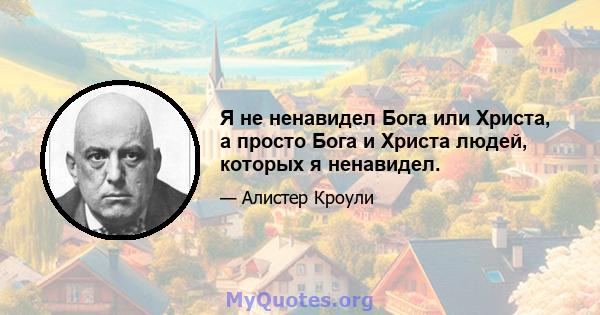 Я не ненавидел Бога или Христа, а просто Бога и Христа людей, которых я ненавидел.