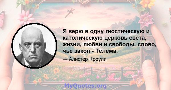 Я верю в одну гностическую и католическую церковь света, жизни, любви и свободы, слово, чье закон - Телема.