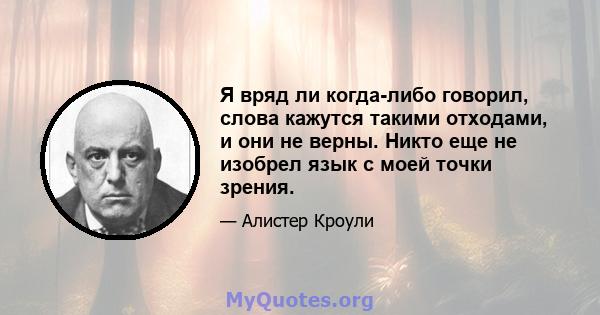 Я вряд ли когда-либо говорил, слова кажутся такими отходами, и они не верны. Никто еще не изобрел язык с моей точки зрения.