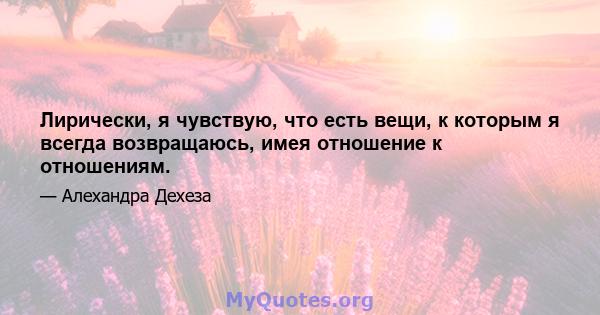 Лирически, я чувствую, что есть вещи, к которым я всегда возвращаюсь, имея отношение к отношениям.