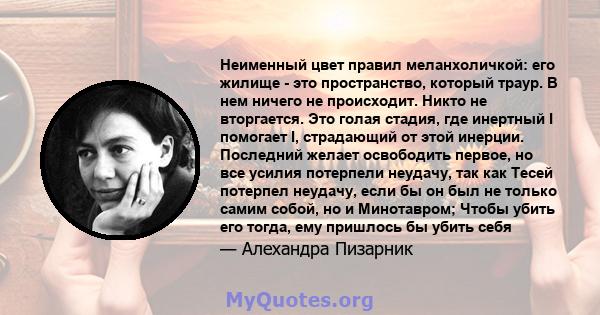 Неименный цвет правил меланхоличкой: его жилище - это пространство, который траур. В нем ничего не происходит. Никто не вторгается. Это голая стадия, где инертный I помогает I, страдающий от этой инерции. Последний