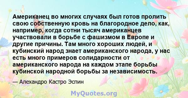 Американец во многих случаях был готов пролить свою собственную кровь на благородное дело, как, например, когда сотни тысяч американцев участвовали в борьбе с фашизмом в Европе и другие причины. Там много хороших людей, 