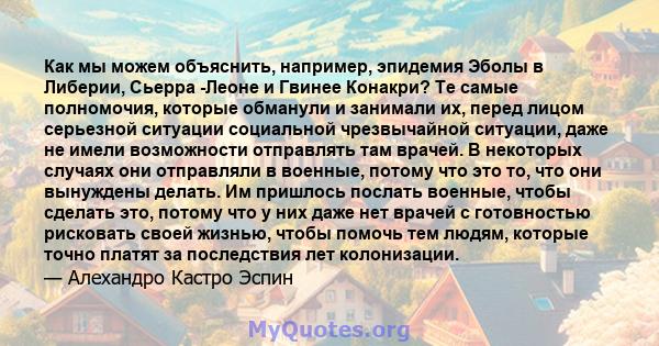 Как мы можем объяснить, например, эпидемия Эболы в Либерии, Сьерра -Леоне и Гвинее Конакри? Те самые полномочия, которые обманули и занимали их, перед лицом серьезной ситуации социальной чрезвычайной ситуации, даже не