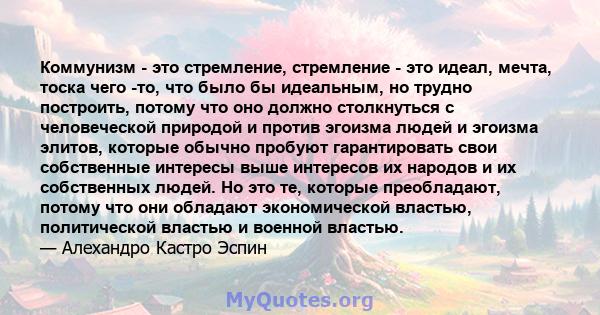 Коммунизм - это стремление, стремление - это идеал, мечта, тоска чего -то, что было бы идеальным, но трудно построить, потому что оно должно столкнуться с человеческой природой и против эгоизма людей и эгоизма элитов,