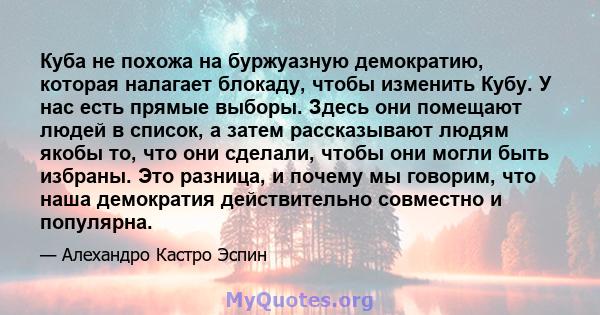 Куба не похожа на буржуазную демократию, которая налагает блокаду, чтобы изменить Кубу. У нас есть прямые выборы. Здесь они помещают людей в список, а затем рассказывают людям якобы то, что они сделали, чтобы они могли