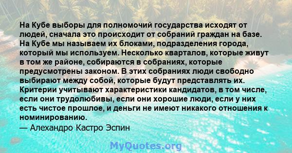 На Кубе выборы для полномочий государства исходят от людей, сначала это происходит от собраний граждан на базе. На Кубе мы называем их блоками, подразделения города, который мы используем. Несколько кварталов, которые