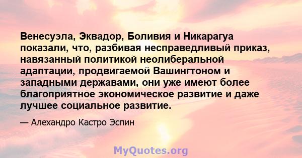 Венесуэла, Эквадор, Боливия и Никарагуа показали, что, разбивая несправедливый приказ, навязанный политикой неолиберальной адаптации, продвигаемой Вашингтоном и западными державами, они уже имеют более благоприятное