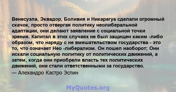 Венесуэла, Эквадор, Боливия и Никарагуа сделали огромный скачок, просто отвергая политику неолиберальной адаптации, они делают заявление с социальной точки зрения. Капитал в этих случаях не был защищен каким -либо