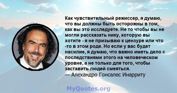 Как чувствительный режиссер, я думаю, что вы должны быть осторожны в том, как вы это исследуете. Не то чтобы вы не могли рассказать нику, которую вы хотите - я не призываю к цензуре или что -то в этом роде. Но если у