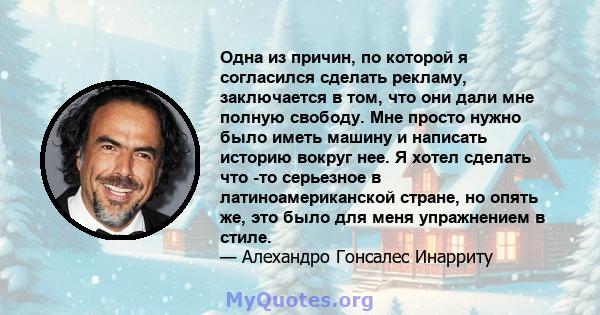 Одна из причин, по которой я согласился сделать рекламу, заключается в том, что они дали мне полную свободу. Мне просто нужно было иметь машину и написать историю вокруг нее. Я хотел сделать что -то серьезное в