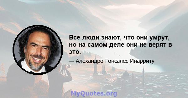 Все люди знают, что они умрут, но на самом деле они не верят в это.