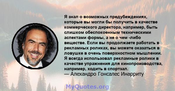 Я знал о возможных предубеждениях, которые вы могли бы получить в качестве коммерческого директора, например, быть слишком обеспокоенным техническими аспектами формы, а не о чем -либо веществе. Если вы продолжаете