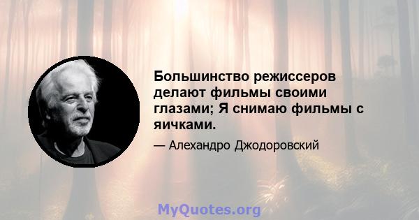 Большинство режиссеров делают фильмы своими глазами; Я снимаю фильмы с яичками.