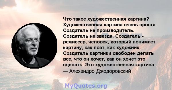 Что такое художественная картина? Художественная картина очень проста. Создатель не производитель. Создатель не звезда. Создатель - режиссер, человек, который понимает картину, как поэт, как художник. Создатель картинки 