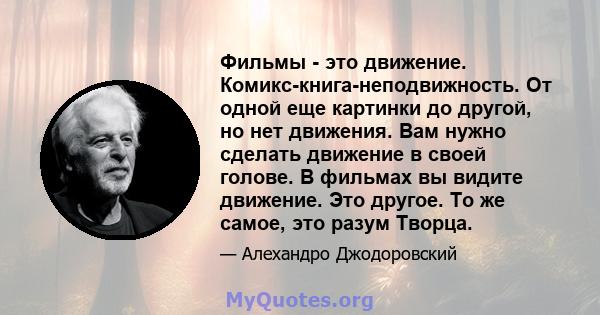 Фильмы - это движение. Комикс-книга-неподвижность. От одной еще картинки до другой, но нет движения. Вам нужно сделать движение в своей голове. В фильмах вы видите движение. Это другое. То же самое, это разум Творца.