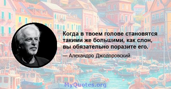 Когда в твоем голове становятся такими же большими, как слон, вы обязательно поразите его.