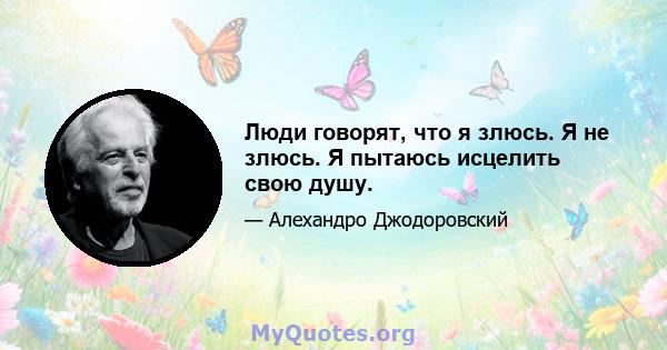 Люди говорят, что я злюсь. Я не злюсь. Я пытаюсь исцелить свою душу.