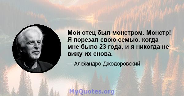 Мой отец был монстром. Монстр! Я порезал свою семью, когда мне было 23 года, и я никогда не вижу их снова.