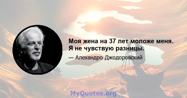 Моя жена на 37 лет моложе меня. Я не чувствую разницы.