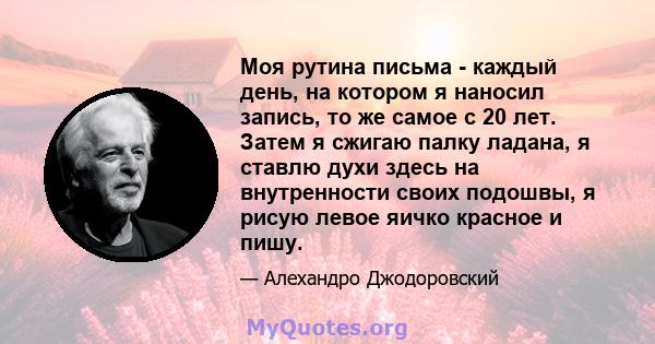 Моя рутина письма - каждый день, на котором я наносил запись, то же самое с 20 лет. Затем я сжигаю палку ладана, я ставлю духи здесь на внутренности своих подошвы, я рисую левое яичко красное и пишу.